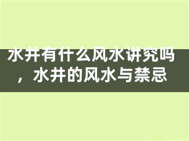 水井有什么风水讲究吗，水井的风水与禁忌