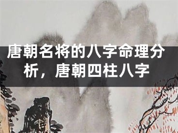 唐朝名将的八字命理分析，唐朝四柱八字