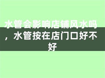 水管会影响店铺风水吗，水管按在店门口好不好
