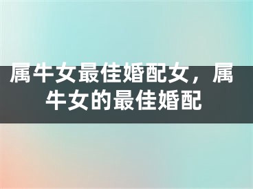 属牛女最佳婚配女，属牛女的最佳婚配