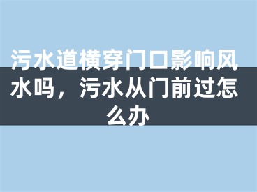 污水道横穿门口影响风水吗，污水从门前过怎么办