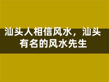 汕头人相信风水，汕头有名的风水先生