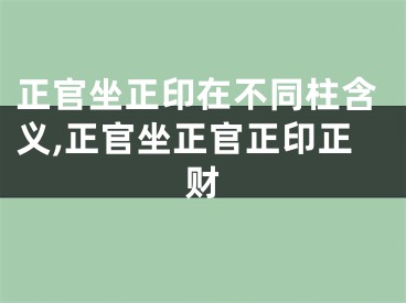 正官坐正印在不同柱含义,正官坐正官正印正财
