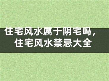 住宅风水属于阴宅吗，住宅风水禁忌大全