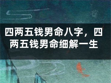 四两五钱男命八字，四两五钱男命细解一生