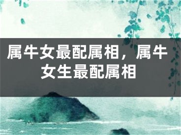 属牛女最配属相，属牛女生最配属相