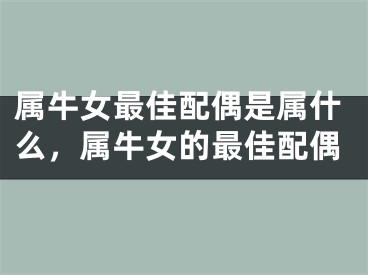 属牛女最佳配偶是属什么，属牛女的最佳配偶