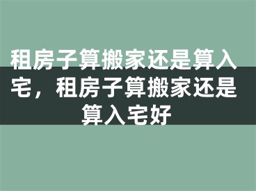 租房子算搬家还是算入宅，租房子算搬家还是算入宅好