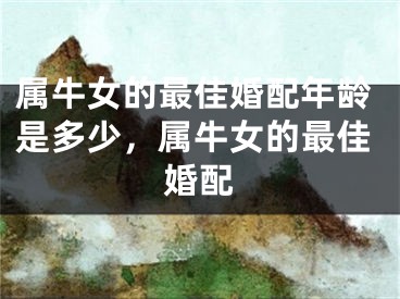 属牛女的最佳婚配年龄是多少，属牛女的最佳婚配