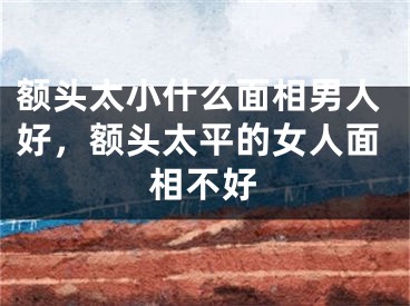 额头太小什么面相男人好，额头太平的女人面相不好