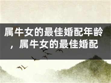 属牛女的最佳婚配年龄，属牛女的最佳婚配