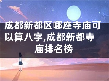 成都新都区哪座寺庙可以算八字,成都新都寺庙排名榜