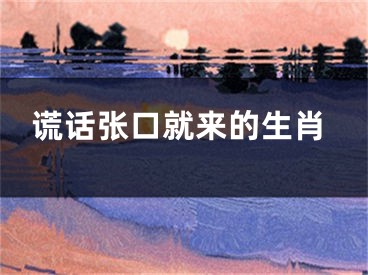 谎话张口就来的生肖