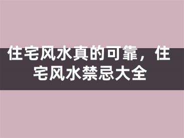 住宅风水真的可靠，住宅风水禁忌大全