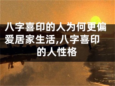 八字喜印的人为何更偏爱居家生活,八字喜印的人性格