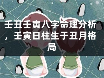壬丑壬寅八字命理分析，壬寅日柱生于丑月格局