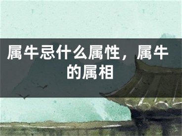 属牛忌什么属性,属牛的属相