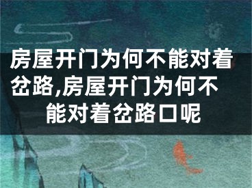 房屋开门为何不能对着岔路,房屋开门为何不能对着岔路口呢