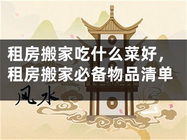 租房搬家吃什么菜好，租房搬家必备物品清单