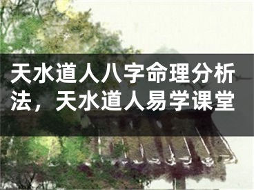 天水道人八字命理分析法,天水道人易学课堂