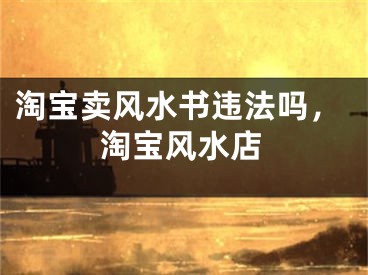 淘宝卖风水书违法吗，淘宝风水店
