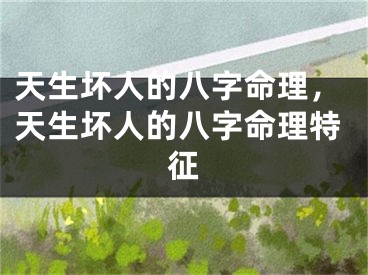 天生坏人的八字命理，天生坏人的八字命理特征
