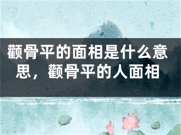 颧骨平的面相是什么意思,颧骨平的人面相