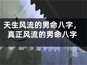 天生风流的男命八字，真正风流的男命八字