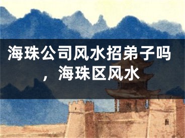 海珠公司风水招弟子吗,海珠区风水