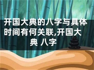 开国大典的八字与具体时间有何关联,开国大典 八字