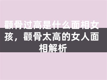颧骨过高是什么面相女孩，颧骨太高的女人面相解析