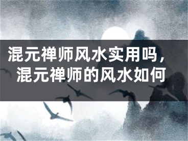混元禅师风水实用吗，混元禅师的风水如何