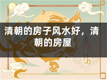 清朝的房子风水好，清朝的房屋