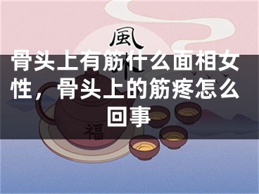 骨头上有筋什么面相女性，骨头上的筋疼怎么回事