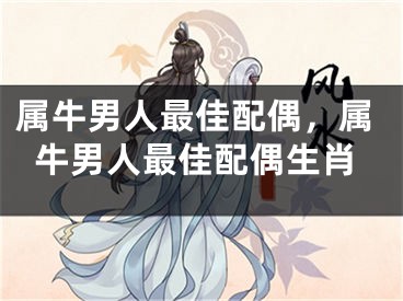 属牛男人最佳配偶，属牛男人最佳配偶生肖