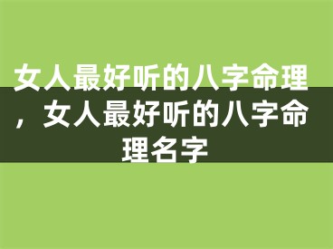 女人最好听的八字命理，女人最好听的八字命理名字