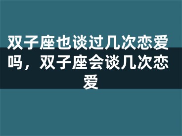 双子座也谈过几次恋爱吗,双子座会谈几次恋爱