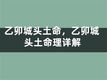 乙卯城头土命,乙卯城头土命理详解
