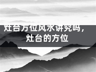 灶台方位风水讲究吗，灶台的方位
