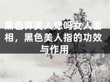 黑色算美人痣吗女人面相,黑色美人指的功效与作用