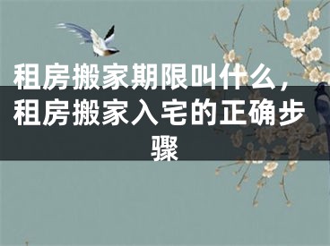 租房搬家期限叫什么，租房搬家入宅的正确步骤