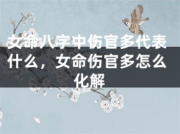 女命八字中伤官多代表什么，女命伤官多怎么化解