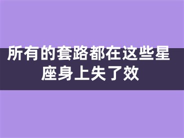 所有的套路都在这些星座身上失了效