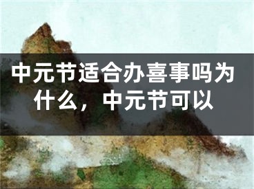 中元节适合办喜事吗为什么，中元节可以