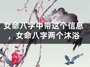 女命八字中带这个信息，女命八字两个沐浴