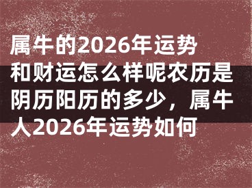属牛的2026年运势和财运怎么样呢农历是阴历阳历的多少，属牛人2026年运势如何