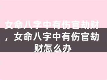 女命八字中有伤官劫财，女命八字中有伤官劫财怎么办