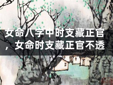 女命八字中时支藏正官,女命时支藏正官不透