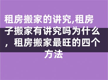 租房搬家的讲究,租房子搬家有讲究吗为什么，租房搬家最旺的四个方法