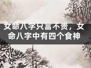 女命八字只富不贵，女命八字中有四个食神
